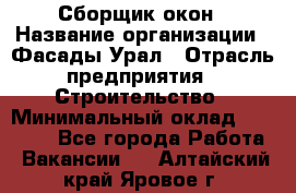 Сборщик окон › Название организации ­ Фасады-Урал › Отрасль предприятия ­ Строительство › Минимальный оклад ­ 25 000 - Все города Работа » Вакансии   . Алтайский край,Яровое г.